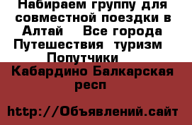 Набираем группу для совместной поездки в Алтай. - Все города Путешествия, туризм » Попутчики   . Кабардино-Балкарская респ.